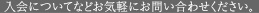 入会についてなどお気軽にお問い合わせください。